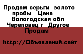 Продам серьги, золото 585 пробы › Цена ­ 4 306 - Вологодская обл., Череповец г. Другое » Продам   